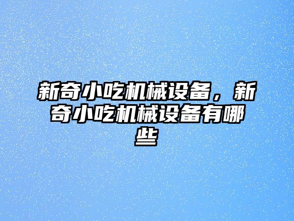 新奇小吃機械設備，新奇小吃機械設備有哪些