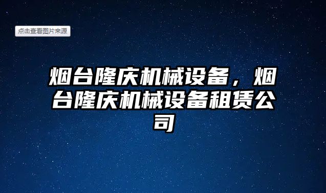 煙臺隆慶機械設備，煙臺隆慶機械設備租賃公司