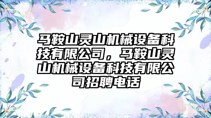 馬鞍山靈山機械設備科技有限公司，馬鞍山靈山機械設備科技有限公司招聘電話