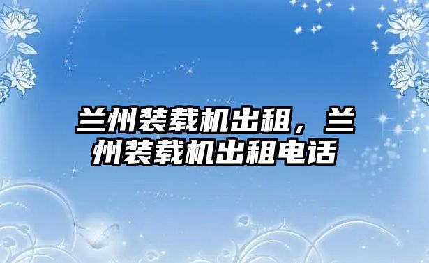 蘭州裝載機出租，蘭州裝載機出租電話