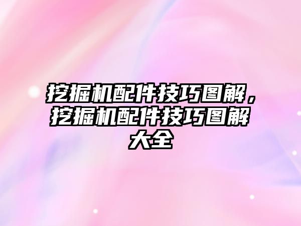 挖掘機配件技巧圖解，挖掘機配件技巧圖解大全