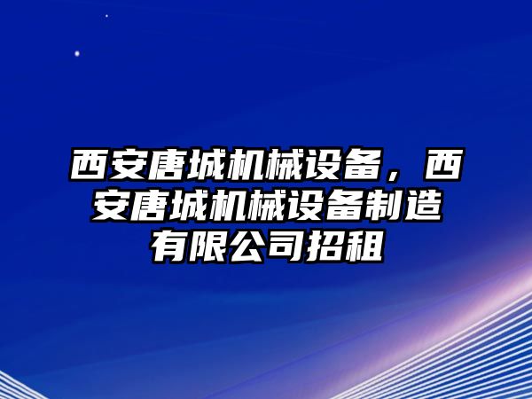 西安唐城機械設備，西安唐城機械設備制造有限公司招租