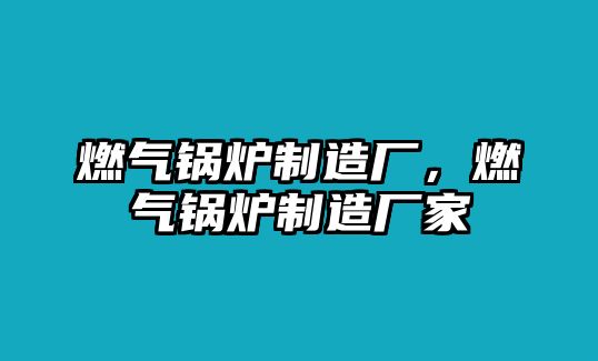 燃?xì)忮仩t制造廠，燃?xì)忮仩t制造廠家