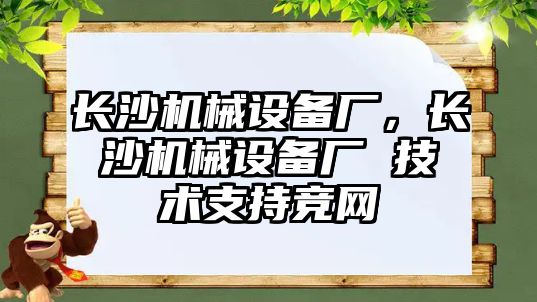 長沙機械設備廠，長沙機械設備廠 技術支持競網