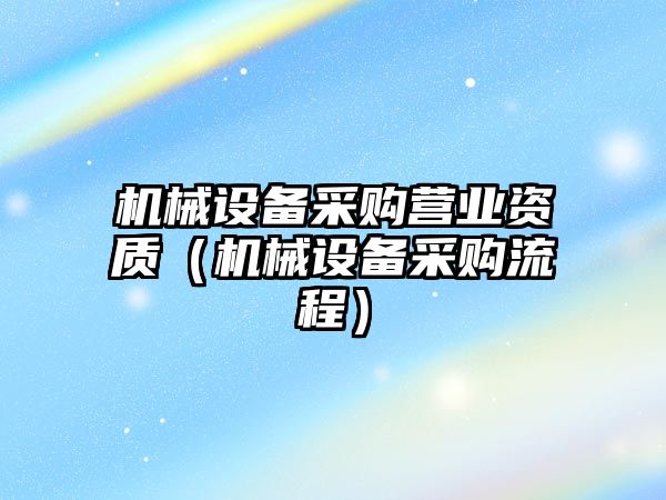 機械設備采購營業資質（機械設備采購流程）