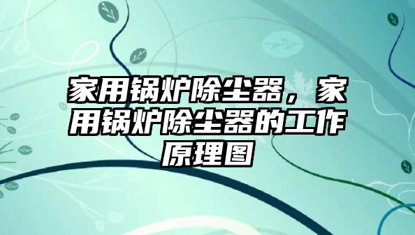 家用鍋爐除塵器，家用鍋爐除塵器的工作原理圖