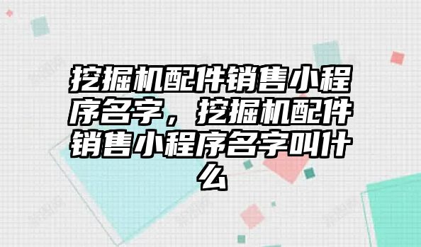 挖掘機配件銷售小程序名字，挖掘機配件銷售小程序名字叫什么