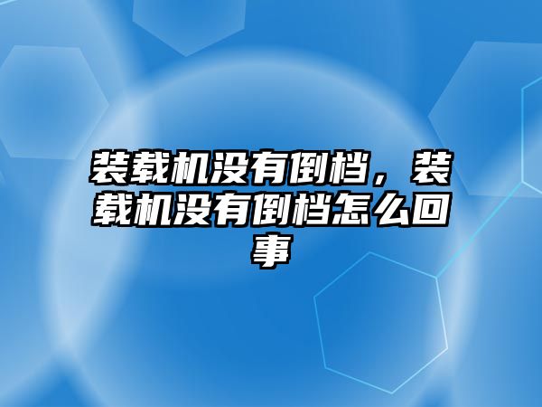 裝載機(jī)沒有倒檔，裝載機(jī)沒有倒檔怎么回事