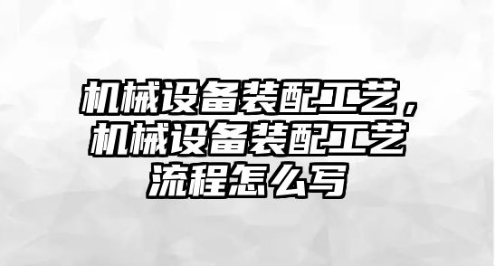 機械設備裝配工藝，機械設備裝配工藝流程怎么寫