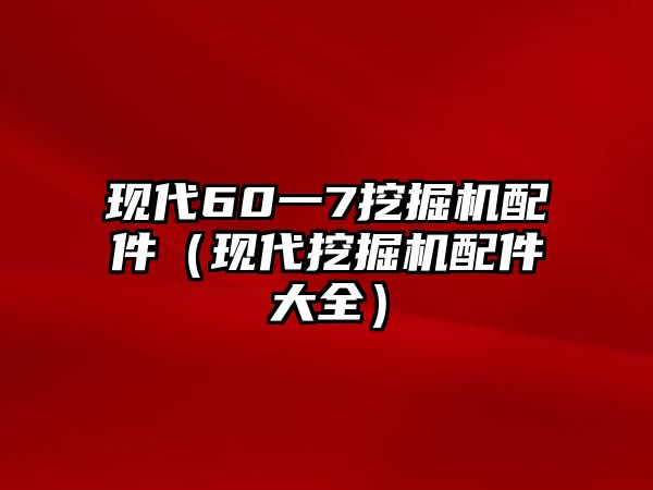 現代60一7挖掘機配件（現代挖掘機配件大全）