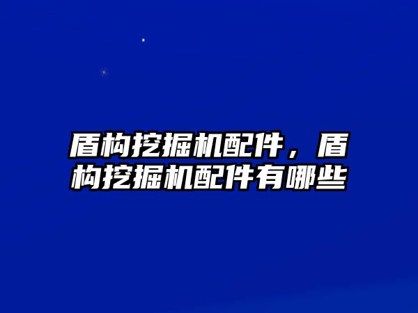 盾構挖掘機配件，盾構挖掘機配件有哪些