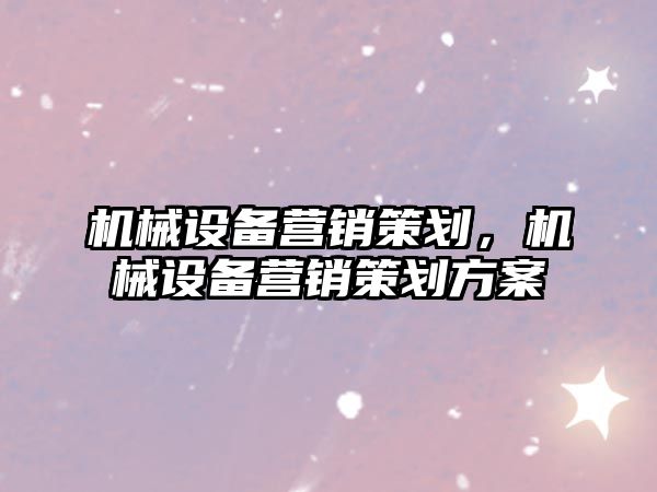 機械設備營銷策劃，機械設備營銷策劃方案