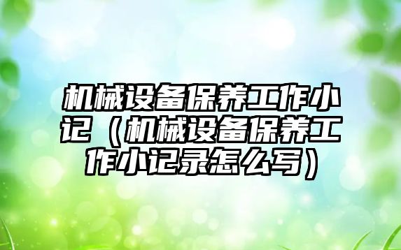 機械設備保養工作小記（機械設備保養工作小記錄怎么寫）