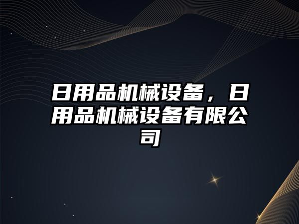 日用品機械設(shè)備，日用品機械設(shè)備有限公司