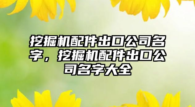 挖掘機配件出口公司名字，挖掘機配件出口公司名字大全