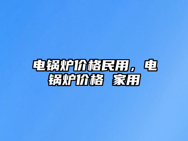 電鍋爐價格民用，電鍋爐價格 家用