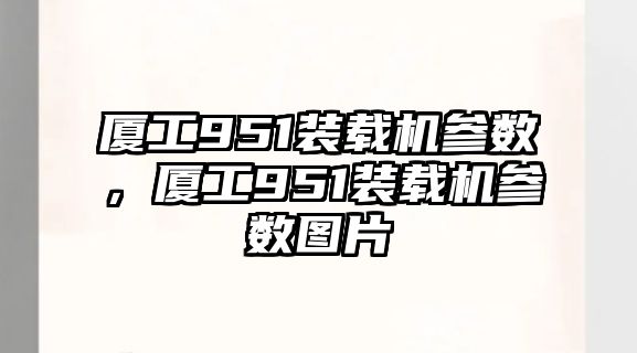 廈工951裝載機參數，廈工951裝載機參數圖片