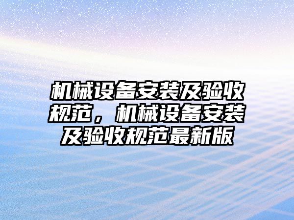 機械設備安裝及驗收規范，機械設備安裝及驗收規范最新版