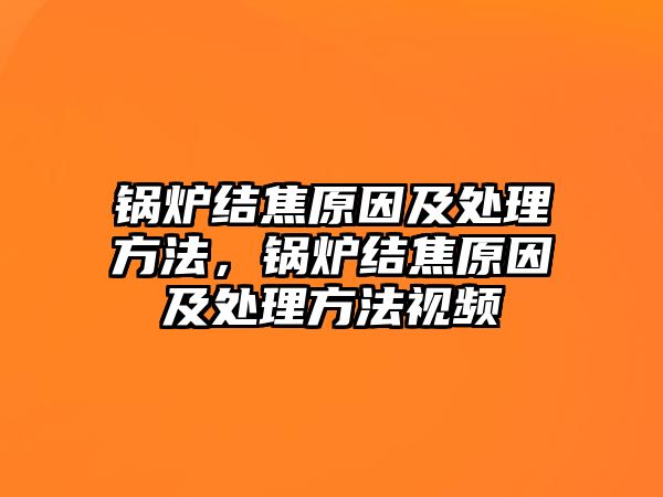 鍋爐結焦原因及處理方法，鍋爐結焦原因及處理方法視頻