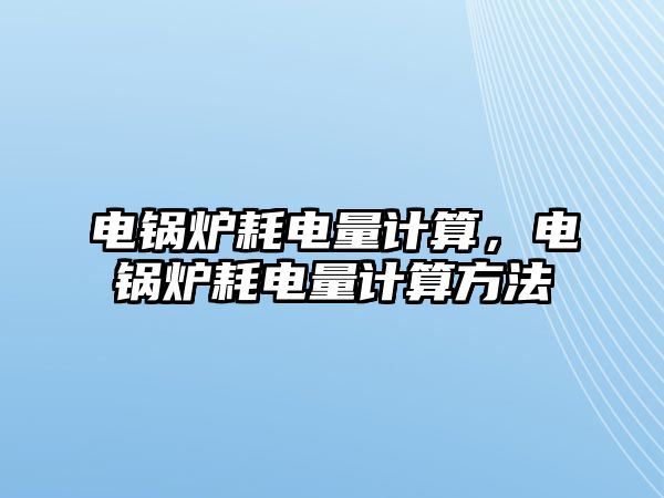 電鍋爐耗電量計算，電鍋爐耗電量計算方法