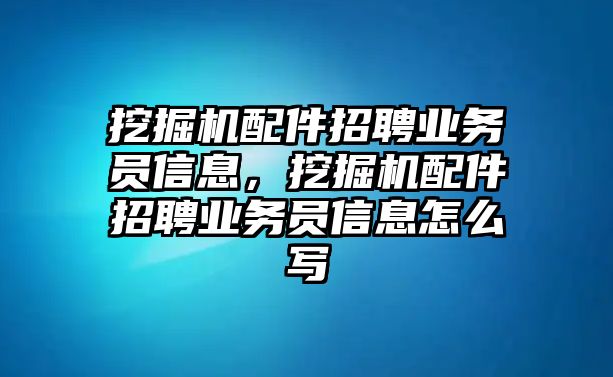 挖掘機配件招聘業務員信息，挖掘機配件招聘業務員信息怎么寫