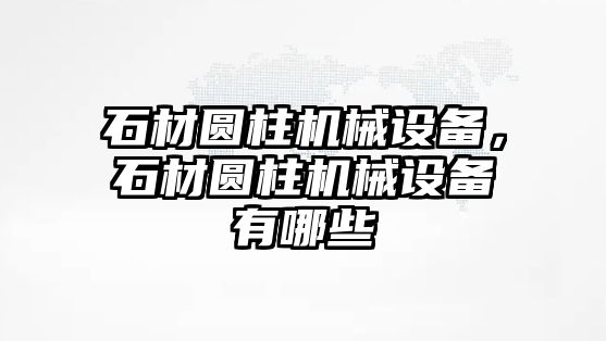 石材圓柱機械設備，石材圓柱機械設備有哪些