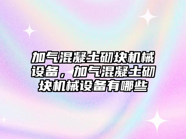 加氣混凝土砌塊機(jī)械設(shè)備，加氣混凝土砌塊機(jī)械設(shè)備有哪些