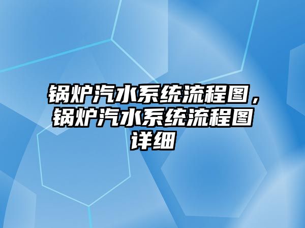 鍋爐汽水系統流程圖，鍋爐汽水系統流程圖詳細