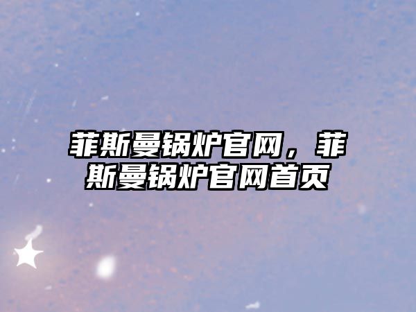 菲斯曼鍋爐官網，菲斯曼鍋爐官網首頁