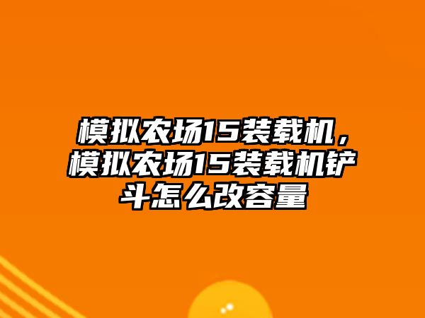 模擬農(nóng)場(chǎng)15裝載機(jī)，模擬農(nóng)場(chǎng)15裝載機(jī)鏟斗怎么改容量