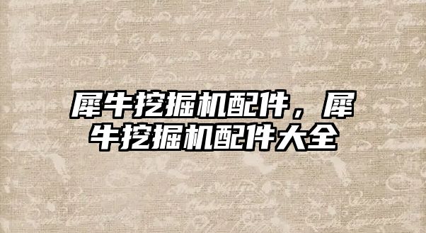 犀牛挖掘機配件，犀牛挖掘機配件大全