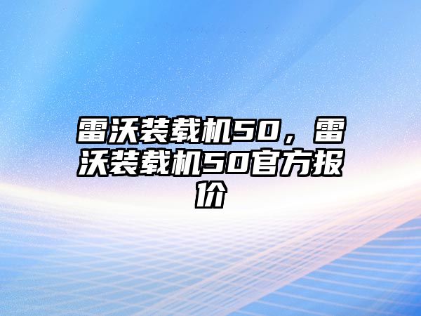 雷沃裝載機50，雷沃裝載機50官方報價