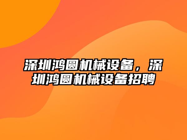 深圳鴻圓機械設備，深圳鴻圓機械設備招聘