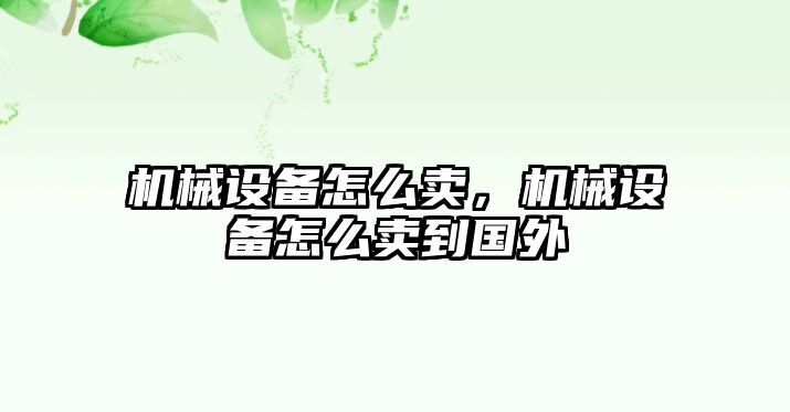 機械設備怎么賣，機械設備怎么賣到國外