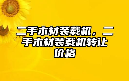 二手木材裝載機，二手木材裝載機轉讓價格