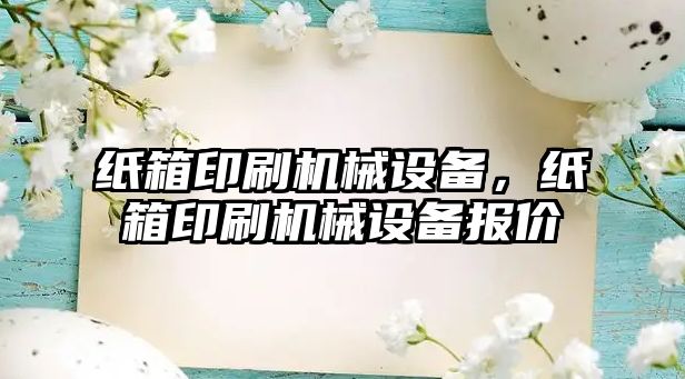 紙箱印刷機械設備，紙箱印刷機械設備報價