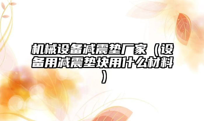 機械設備減震墊廠家（設備用減震墊塊用什么材料）