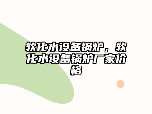 軟化水設備鍋爐，軟化水設備鍋爐廠家價格