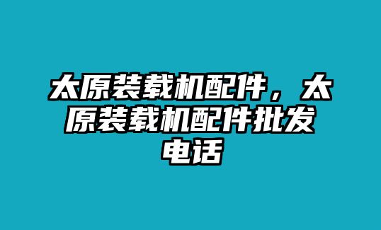 太原裝載機配件，太原裝載機配件批發電話