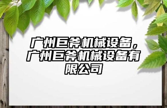 廣州巨斧機(jī)械設(shè)備，廣州巨斧機(jī)械設(shè)備有限公司