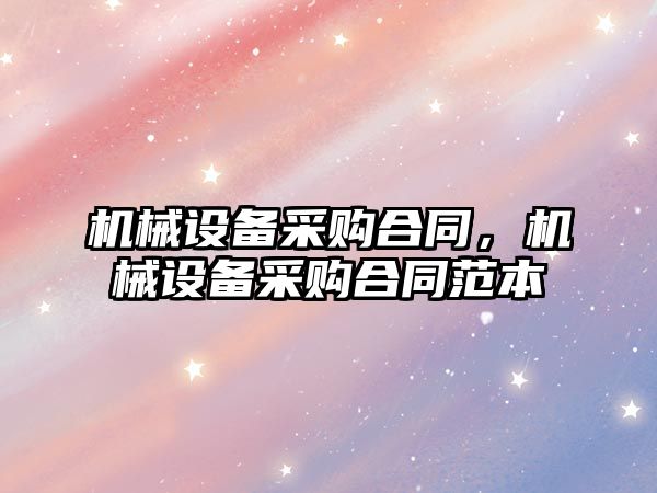 機械設備采購合同，機械設備采購合同范本