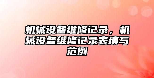 機(jī)械設(shè)備維修記錄，機(jī)械設(shè)備維修記錄表填寫范例