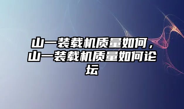 山一裝載機質量如何，山一裝載機質量如何論壇