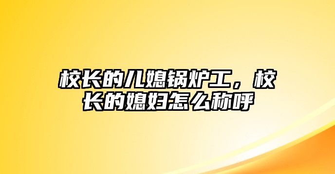 校長的兒媳鍋爐工，校長的媳婦怎么稱呼