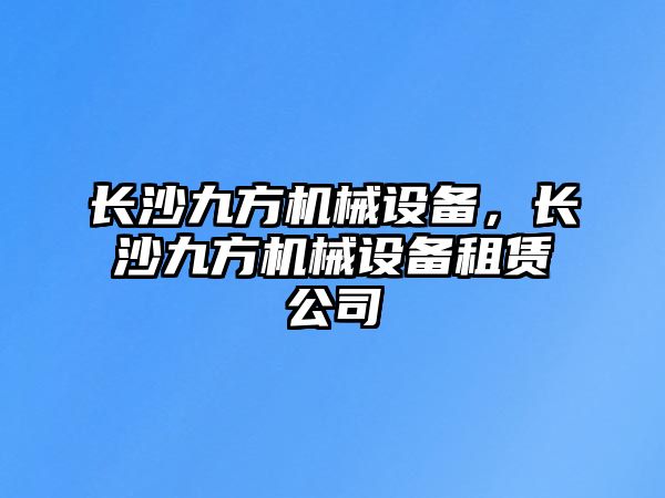 長沙九方機械設備，長沙九方機械設備租賃公司