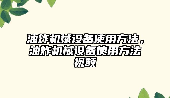 油炸機械設備使用方法，油炸機械設備使用方法視頻