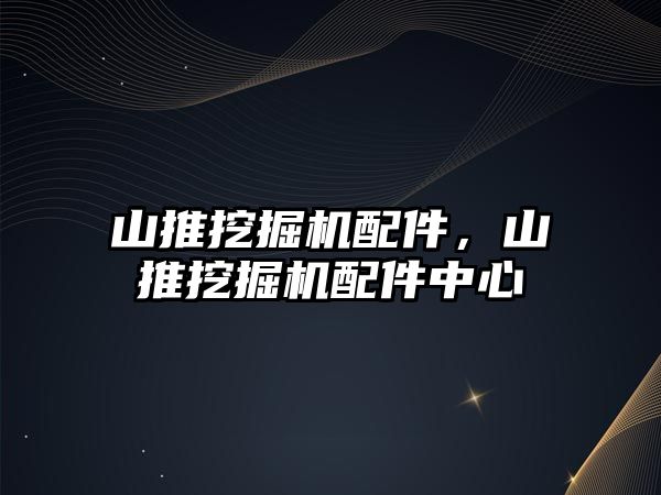 山推挖掘機配件，山推挖掘機配件中心