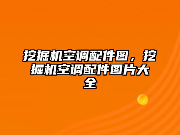 挖掘機空調配件圖，挖掘機空調配件圖片大全