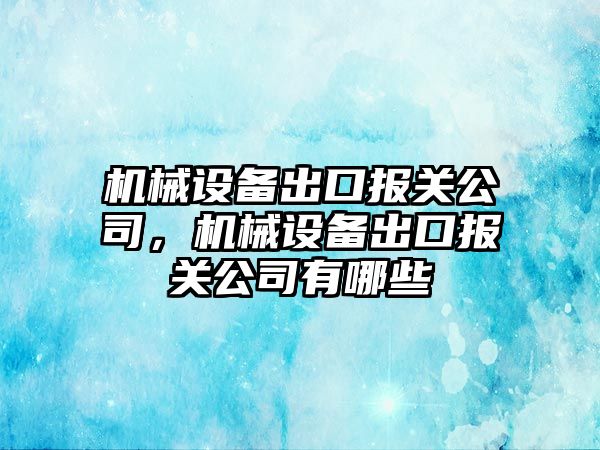 機械設備出口報關公司，機械設備出口報關公司有哪些