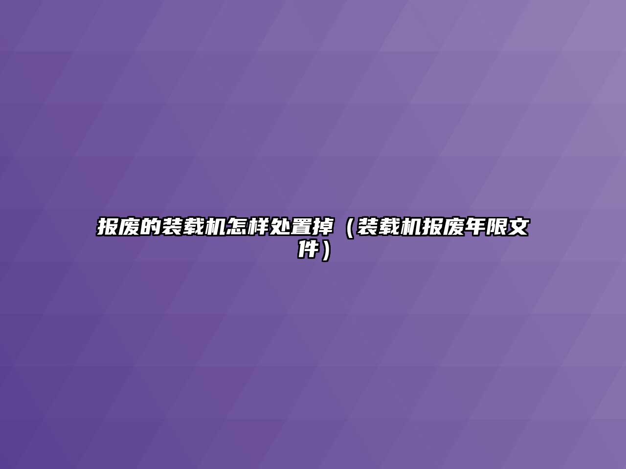 報廢的裝載機怎樣處置掉（裝載機報廢年限文件）